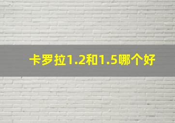 卡罗拉1.2和1.5哪个好