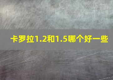 卡罗拉1.2和1.5哪个好一些