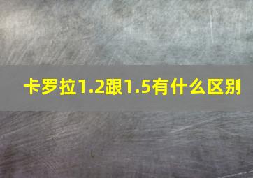 卡罗拉1.2跟1.5有什么区别