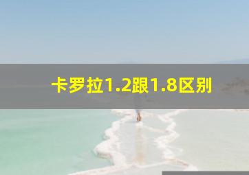 卡罗拉1.2跟1.8区别