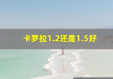 卡罗拉1.2还是1.5好