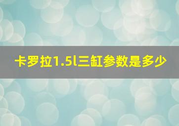 卡罗拉1.5l三缸参数是多少