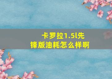 卡罗拉1.5l先锋版油耗怎么样啊