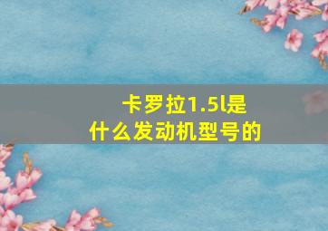 卡罗拉1.5l是什么发动机型号的