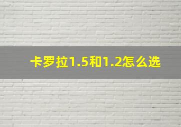 卡罗拉1.5和1.2怎么选