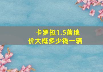 卡罗拉1.5落地价大概多少钱一辆