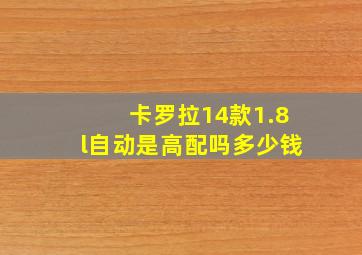 卡罗拉14款1.8l自动是高配吗多少钱