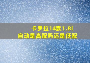 卡罗拉14款1.8l自动是高配吗还是低配