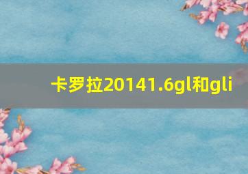 卡罗拉20141.6gl和gli