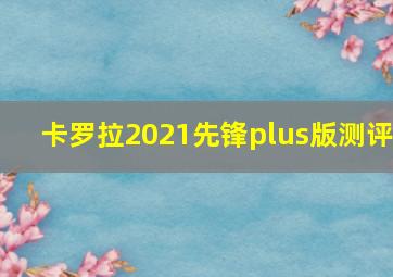 卡罗拉2021先锋plus版测评