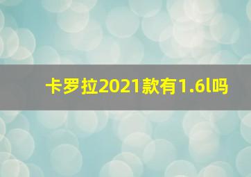 卡罗拉2021款有1.6l吗