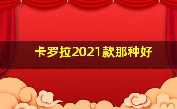 卡罗拉2021款那种好