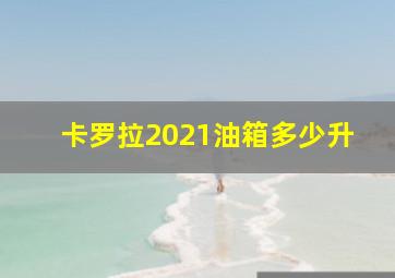 卡罗拉2021油箱多少升