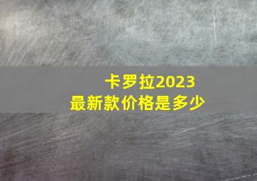 卡罗拉2023最新款价格是多少