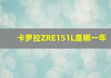 卡罗拉ZRE151L是哪一年