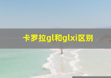 卡罗拉gl和glxi区别