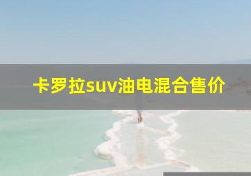 卡罗拉suv油电混合售价