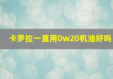 卡罗拉一直用0w20机油好吗