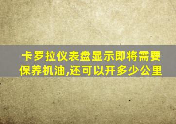 卡罗拉仪表盘显示即将需要保养机油,还可以开多少公里