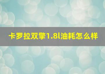 卡罗拉双擎1.8l油耗怎么样