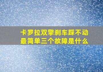 卡罗拉双擎刹车踩不动最简单三个故障是什么