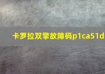 卡罗拉双擎故障码p1ca51d