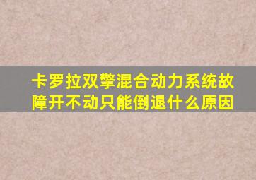 卡罗拉双擎混合动力系统故障开不动只能倒退什么原因