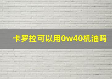 卡罗拉可以用0w40机油吗