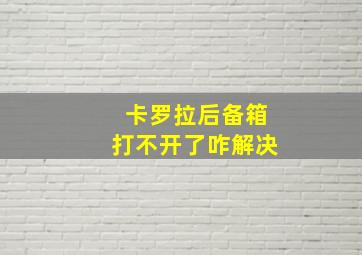 卡罗拉后备箱打不开了咋解决