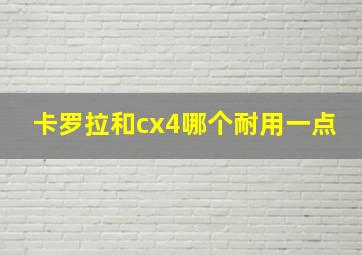 卡罗拉和cx4哪个耐用一点