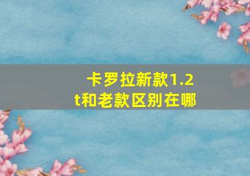 卡罗拉新款1.2t和老款区别在哪