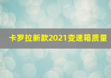 卡罗拉新款2021变速箱质量