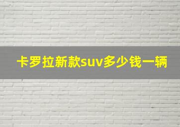 卡罗拉新款suv多少钱一辆