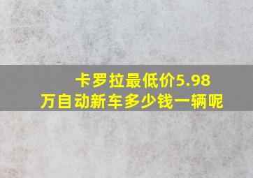 卡罗拉最低价5.98万自动新车多少钱一辆呢