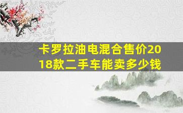 卡罗拉油电混合售价2018款二手车能卖多少钱