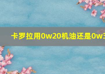 卡罗拉用0w20机油还是0w30