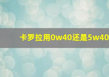 卡罗拉用0w40还是5w40