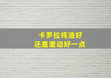 卡罗拉纯油好还是混动好一点