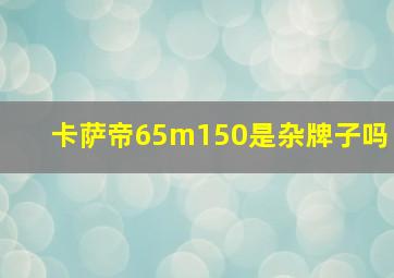 卡萨帝65m150是杂牌子吗