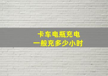 卡车电瓶充电一般充多少小时