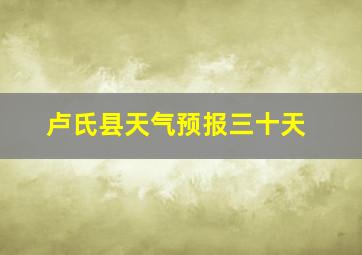 卢氏县天气预报三十天