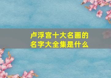 卢浮宫十大名画的名字大全集是什么