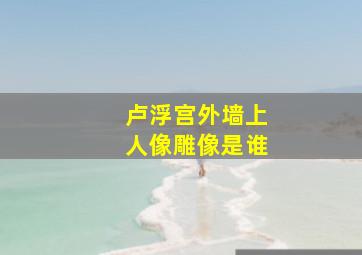 卢浮宫外墙上人像雕像是谁