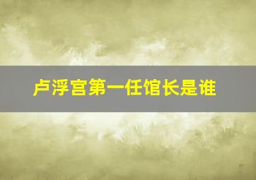 卢浮宫第一任馆长是谁