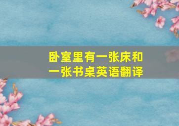 卧室里有一张床和一张书桌英语翻译