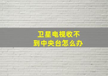 卫星电视收不到中央台怎么办