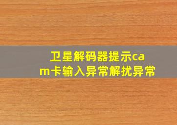 卫星解码器提示cam卡输入异常解扰异常