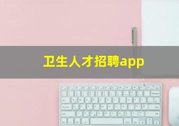 卫生人才招聘app