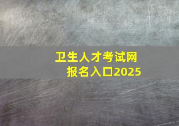 卫生人才考试网报名入口2025