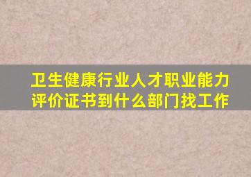 卫生健康行业人才职业能力评价证书到什么部门找工作